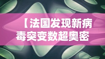 【法国发现新病毒突变数超奥密克戎/法国的新冠病毒变异成了啥样】