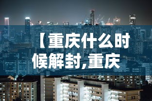 【重庆什么时候解封,重庆啥时候解封】