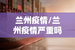 兰州疫情/兰州疫情严重吗