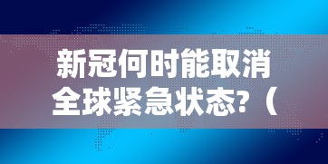 新冠何时能取消全球紧急状态?（新冠全球何时结束）