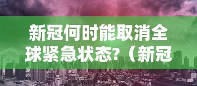 新冠何时能取消全球紧急状态?（新冠全球何时结束）
