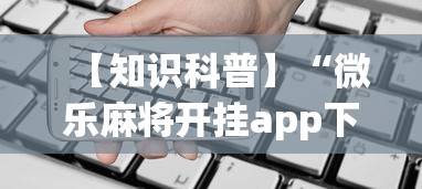 【知识科普】“微乐麻将开挂app下载苹果手机版”详细外挂透视辅助软件教程