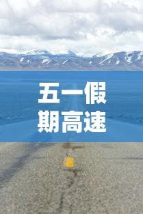 五一假期高速公路免费时间2023（2021五一假期高速公路免费吗）