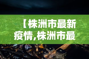【株洲市最新疫情,株洲市最新疫情防控政策】