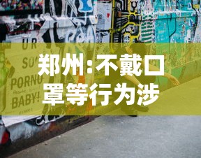 郑州:不戴口罩等行为涉嫌违法犯罪:不戴口罩犯法不