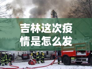 吉林这次疫情是怎么发生的（吉林疫情从哪来的）