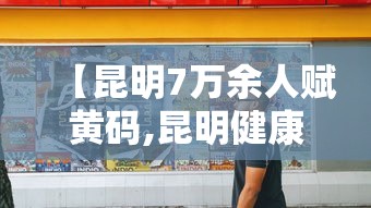 【昆明7万余人赋黄码,昆明健康码黄码怎么处理】