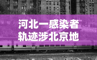 河北一感染者轨迹涉北京地铁（河北1号病人轨迹）