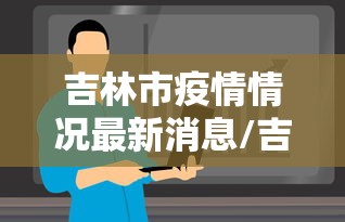 吉林市疫情情况最新消息/吉林市疫情最新情况2021
