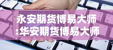 永安期货博易大师:华安期货博易大师手机版交易软件