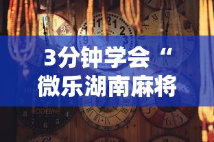 3分钟学会“微乐湖南麻将怎样免费开挂”揭秘透视辅助万能挂用法