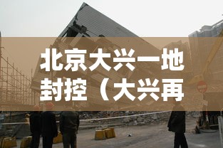 北京大兴一地封控（大兴再封）