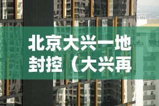 北京大兴一地封控（大兴再封）