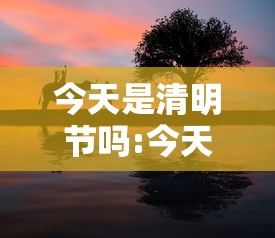 今天是清明节吗:今天是清明节吗清明节在几号