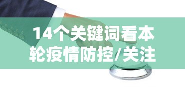 14个关键词看本轮疫情防控/关注疫情防控最新动态的目的
