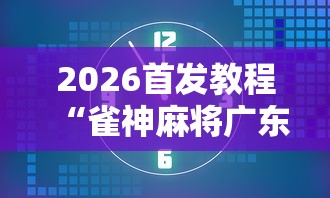 2026首发教程“雀神麻将广东麻将怎么打胜率高”科技辅助神器手机
