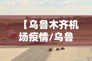 【乌鲁木齐机场疫情/乌鲁木齐机场疫情最新消息】