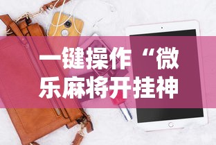 一键操作“微乐麻将开挂神器免费下载”开挂辅助脚本+详细开挂