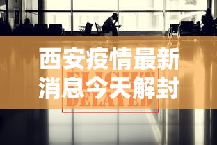 西安疫情最新消息今天解封（西安疫情封锁什么时候解除）