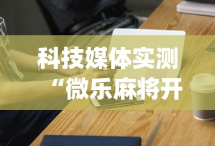 科技媒体实测“微乐麻将开挂神器免费下载”(原来确实是有插件)