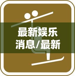 最新娱乐消息/最新娱乐新闻事件今天