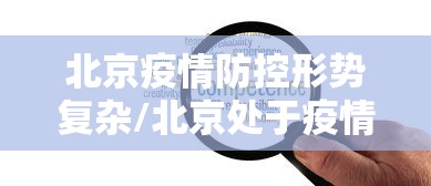 北京疫情防控形势复杂/北京处于疫情防控状态