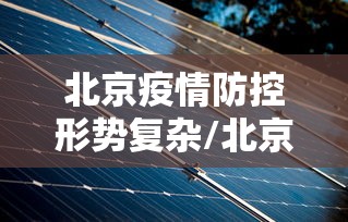 北京疫情防控形势复杂/北京处于疫情防控状态