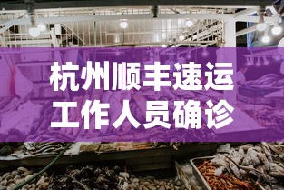 杭州顺丰速运工作人员确诊（杭州顺丰速运工作人员确诊了吗）