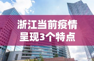 浙江当前疫情呈现3个特点/浙江疫情发展