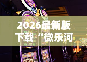 2026最新版下载“微乐河北麻将怎么打才会赢”科技辅助神器手机版教程