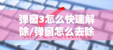 弹窗3怎么快速解除/弹窗怎么去除