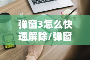 弹窗3怎么快速解除/弹窗怎么去除