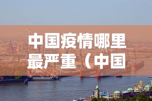 中国疫情哪里最严重（中国疫情哪里最严重2021）