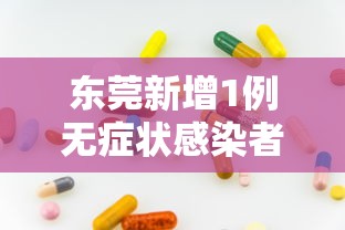 东莞新增1例无症状感染者（东莞新增1例无症状感染者是哪里的）