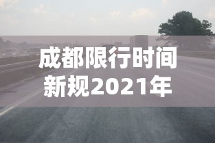 成都限行时间新规2021年11月/成都限行时间新规2020年12月时间