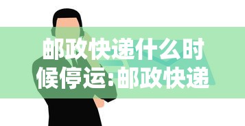 邮政快递什么时候停运:邮政快递什么时候停运放假