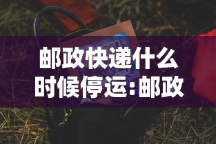 邮政快递什么时候停运:邮政快递什么时候停运放假