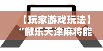 【玩家游戏玩法】“微乐天津麻将能不能开挂”掌握辅助功能必胜规则