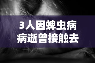 3人因蜱虫病病逝曾接触去世感染者/蜱虫感染致死