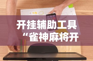 开挂辅助工具“雀神麻将开挂神器软件下载免费”2025开挂教程步骤