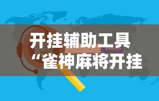 开挂辅助工具“雀神麻将开挂神器软件下载免费	”2025开挂教程步骤