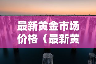 最新黄金市场价格（最新黄金市场价格表）