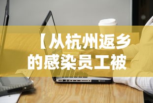 【从杭州返乡的感染员工被打电话辱骂/杭州疫情返乡员工上班规定】
