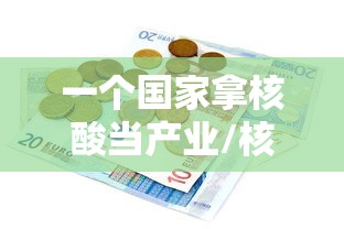 一个国家拿核酸当产业/核酸是哪个国家