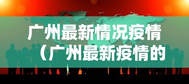 广州最新情况疫情（广州最新疫情的情况）