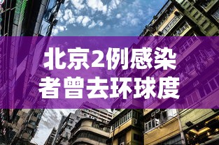 北京2例感染者曾去环球度假区:北京环球影城 确诊