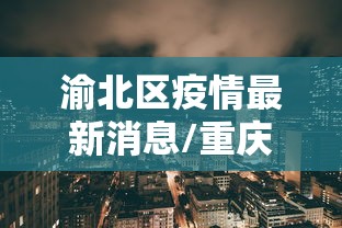 渝北区疫情最新消息/重庆渝北区疫情最新消息有多少了