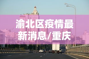 渝北区疫情最新消息/重庆渝北区疫情最新消息有多少了