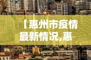 【惠州市疫情最新情况,惠州市最新消息】