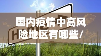 国内疫情中高风险地区有哪些/国内疫情中高风险地区分布